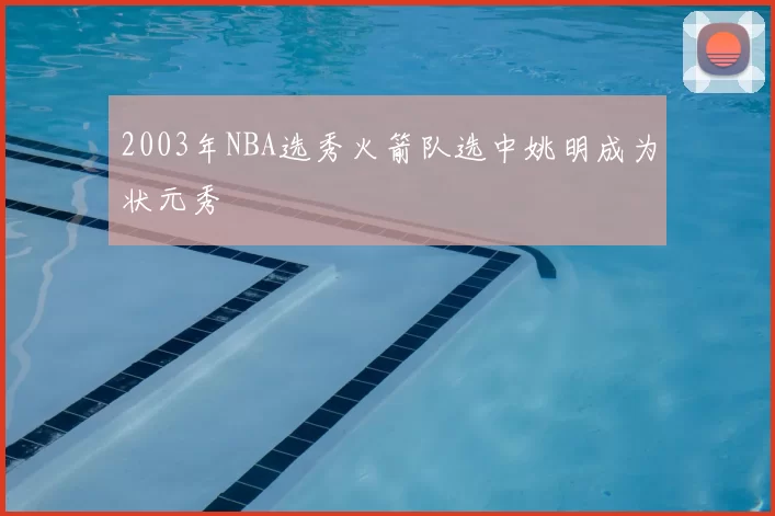 2003年NBA选秀火箭队选中姚明成为状元秀