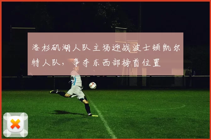 洛杉矶湖人队主场迎战波士顿凯尔特人队，争夺东西部榜首位置